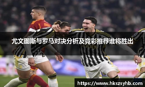 尤文图斯与罗马对决分析及竞彩推荐谁将胜出