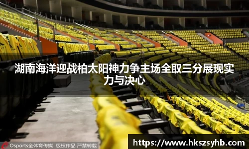 湖南海洋迎战柏太阳神力争主场全取三分展现实力与决心