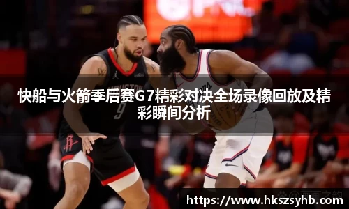 快船与火箭季后赛G7精彩对决全场录像回放及精彩瞬间分析